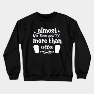 Almost love you more than coffee funny valentines day gift for coffee lovers Crewneck Sweatshirt